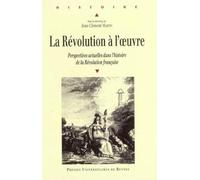 La Révolution à l'oeuvre. Perspectives actuelles dans l'histoire de la Révolution française