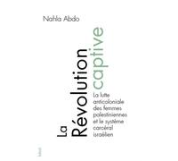 La révolution captive La lutte anticoloniale des femmes palestiniennes et le système carcéral israélien - Nahla Abdo - Blast - broché - Essai