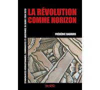 La révolution comme horizon Syndicalistes révolutionnaires, communistes et libertaires en Anjou (1914-1923) - Frédéric Dabouis - Syllepse Eds - broché - Essai
