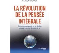 La révolution de la pensée intégrale - Comment prospérer et se réaliser dans le monde d'aujourd'hui Patrick Drouot (Auteur), Marie Borrel (Contributions)