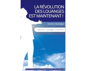 LA RÉVOLUTION DES LOUANGES EST MAINTENANT ! Volume 1: LOUANGE : LA GENÈSE