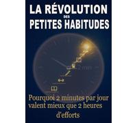 La révolution des petites habitudes: Pourquoi 2 minutes par jour valent mieux que 2 heures d'efforts
