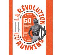 La Révolution du running: 50 personnalités qui ont changé le monde en courant