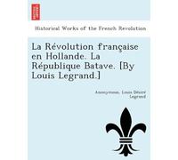 La Révolution Française En Hollande. La République Batave. [By Louis Legrand.]