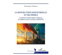 La Révolution industrielle et ses périls La promesse démocratique à l’épreuve du malheur ouvrier en France (1830 - 1870) - Dominique Vuillaume - L'harmattan - broché - Essai