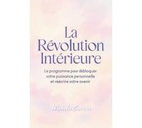 La Révolution Intérieure : Le programme pour débloquer votre puissance personnelle et réécrire votre avenir
