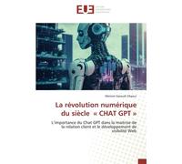 La révolution numérique du siècle « CHAT GPT »: L’importance du Chat GPT dans la maitrise de la relation client et le développement de visibilité Web