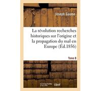 La révolution recherches historiques sur l'origine et la propagation du mal en Europe T08