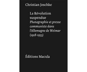 La Révolution suspendue Photographie et presse communiste dans l'Allemagne de Weimar - Christian Joschke - Macula Eds - broché - Essai