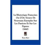 La Rhetorique Francoise: Ou L'On Trouve de Nouveaux Exemples Sur Les Passions Et Sur Les Figures (1660) Bary, Rene (Auteur)