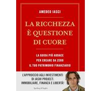 La ricchezza è questione di cuore. La via più audace per creare da zero il tuo patrimonio finanziario
