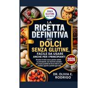 LA RICETTA DEFINITIVA PER DOLCI SENZA GLUTINE, FACILE DA USARE ANCHE PER I PRINCIPIANTI: Ricette di dolci senza glutine adatte ai principianti, con ... casa morbidi, saporiti e perfetti ogni volta.