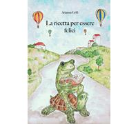 La Ricetta Per Essere Felici: Una Piccola Grande Storia Di Amicizia. Un Racconto Per Bambini Educativo Con Illustrazioni Disegnate A Mano.: 1 (Una ... Della Libertà Per I Giovani Lettori.)