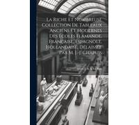 La Riche Et Nombreuse Collection De Tableaux Anciens Et Modernes Des Écoles Flamande, Française, Espagnole, Hollandaise, Délaissée Par M. J.-J. Chapui
