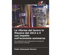 La riforma del lavoro in Messico del 2012 e il suo impatto sull'economia sommersa: Una valutazione dei cambiamenti nei mercati del lavoro formali e informali