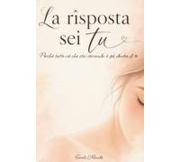 La risposta sei tu, perché tutto ciò che stai cercando, è già dentro di te: Pensieri gentili per ritrovare te stessa, un giorno alla volta