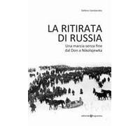 La Ritirata Di Russia. Una Marcia Senza Fine Dal Don A Nikolajewka