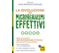 La rivoluzione dei microrganismi effettivi. Come utilizzare i microrganismi efficaci con risultati eccezionali: per la nostra salute e la cura degli animali, in casa, nel giardino, nell'orto, per ...