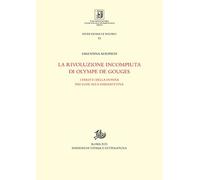La rivoluzione incompiuta di Olympe de Gouges. I diritti della donna dai Lumi alla ghigliottina