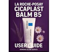La Roche-Posay Cicaplast Balm B5 User Guide: The Ultimate Skincare Manual with Advanced Application Techniques, Skin Repair Secrets and Expert Tips for Sensitive, Damaged and Irritated Skin
