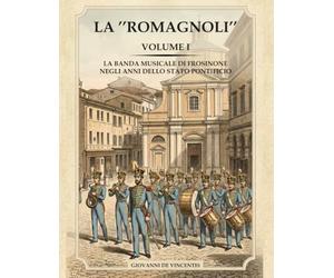 La Romagnoli: Volume I - la banda musicale di Frosinone negli anni dello Stato Pontificio