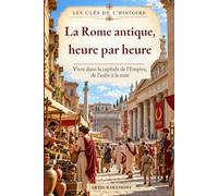 La Rome antique, heure par heure: Vivre dans la capitale de l'Empire, de l'aube à la nuit