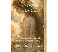 LA ROSA DI GERICO: Per chi sa dormire sotto la polvere e risvegliarsi luce
