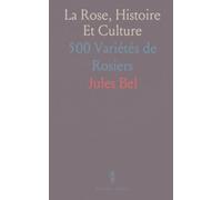 La Rose, Histoire Et Culture: 500 Variétés de Rosiers