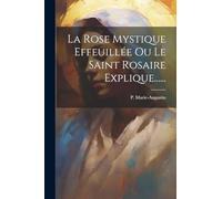 La Rose Mystique Effeuillée Ou Le Saint Rosaire Explique......