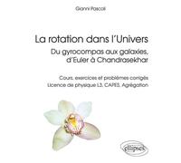 La rotation dans l’Univers, du gyrocompas aux galaxies, d’Euler à Chandrasekhar - Cours, exercices et problèmes corrigés, licence de physique L3, CAPES, Agrégation - Gianni Pascoli - Ellipses - broché