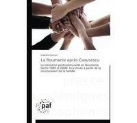 La Roumanie Après Ceausescu: La Transition Postcommuniste En Roumanie (Entre 1989 Et 2004). Une Étude À Partir De La Structuration De La Famille (Omn.Pres.Franc.)