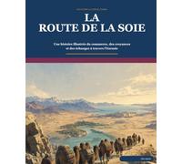 La Route de la soie: Une histoire illustrée du commerce, des croyances et des échanges à travers l’Eurasie