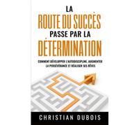 La route du succès passe par la détermination: Comment développer l'autodiscipline, augmenter la persévérance et réaliser ses rêves