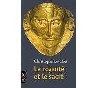La royauté et le sacré Retour aux origines du pouvoir politique - Christophe Levalois - Lexio Eds - Poche - Essai