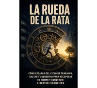 LA RUEDA DE LA RATA: Cómo escapar del ciclo de trabajar, gastar y sobrevivir para recuperar tu tiempo y construir libertad financiera