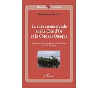 La Ruée Commerciale Sur La Côte D'or Et La Côte Des Quaqua - Européens Et Africains Dans Le Golfe De Guinée (Xve-Xviiie Siècle)