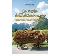 La Ruota Dell'ultimo Carro. Attrezzi E Ambienti Di Vita Della Famiglia Contadina. Il Legname, I Mezzi Di Trasporto, L'officina Del Contadino