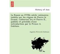 La Russie au XVIIIe siecle memoires inedits sur les regnes de Pierre le Grand Catherine Ire et Pierre II. publies et precedes dune introduction par le Pri Avgustin Petrovich GolitsuinAvgustin Petrovic