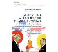 La Russie face aux occidentaux en Afrique centrale Pour un arrimage des Africains aux enjeux de puissance post-bipolarité - François Xavier Noah Edzimbi - L'harmattan - broché - Etude