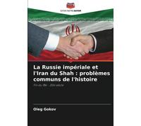 La Russie impériale et l'Iran du Shah : problèmes communs de l'histoire: Fin du 18e - 20e siècle