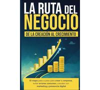 La Ruta del Negocio: De la Creación al Crecimiento: El mapa paso a paso para crear tu empresa, evitar errores comunes y escalar con marketing y presencia digital.