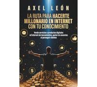 La ruta para hacerte millonario en internet con tu conocimiento: Vende servicios o productos digitales en internet sin lanzamientos, gastar en anuncios ni perseguir clientes