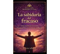 La sabiduría del fracaso: Cómo transformar tus errores en tu mayor fuente de crecimiento, resiliencia y éxito