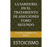 LA SABIDURÍA EN EL TRATAMIENTO DE ADICCIONES TOMO SEGUNDO: ESTOICISMO SEGUNDA EDICIÓN: (Corregida-Aumentada)