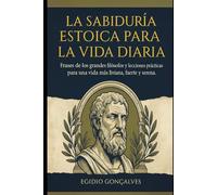 La Sabiduría Estoica para la Vida Diaria: Frases de los grandes filósofos y lecciones prácticas para una vida más ligera, fuerte y serena.