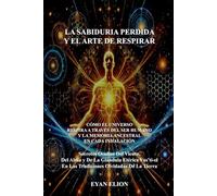LA SABIDURIA PERDIDA Y EL ARTE DE RESPIRAR: Como el Universo Respira a Traves del Ser Humano y La Memoria Ancestral en Cada Hinalacion