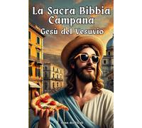 La Sacra Bibbia Campana: Gesù Del Vesuvio: La Storia Divina Della Campania, Tra Miracoli E Pizza (Le Bibbie Del Buonumore)