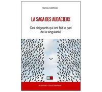 La Saga Des Audacieux - Ces Dirigeants Qui Ont Fait Le Pari De La Singularité
