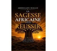 LA SAGESSE AFRICAINE POUR RÉUSSIR: Comment la sagesse africaine forge la richesse, la concentration et la réussite moderne