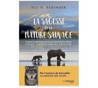 La Sagesse De La Nature Sauvage - Comment La Nature Donne À Chacun De Nous Ce Dont Il A Besoin - Liberté. Sérénité. Courage - Gratitude